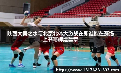 陕西大秦之水与北京北体大激战在即谁能在赛场上书写辉煌篇章